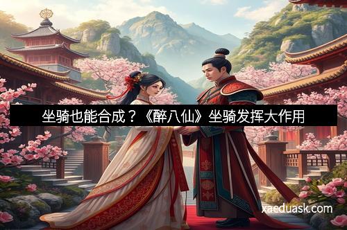 坐骑也能合成？《醉八仙》坐骑发挥大作用