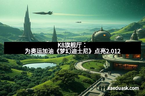 K8旗舰厅：为奥运加油《梦幻迪士尼》点亮2.012