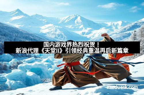 国内游戏界热烈祝贺！新浪代理《天堂II》引领经典重温再启新篇章